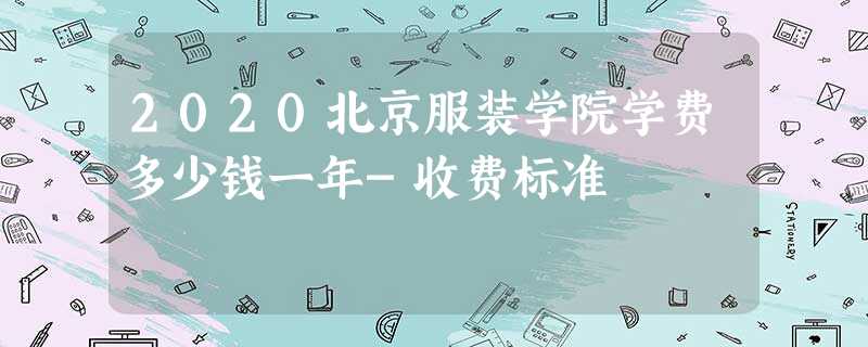 2020北京服装学院学费多少钱一年-收费标准 2020北京服装学院学费多少钱一年-收费标准