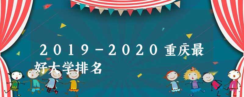2019-2020重庆最好大学排名 2019-2020重庆最好大学排名