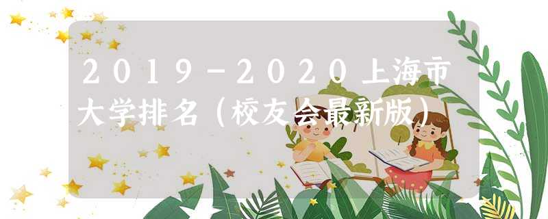 2019-2020上海市大学排名(校友会最新版) 2019-2020上海市大学排名(校友会最新版)