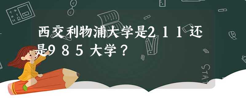 西交利物浦大学是211还是985大学? 西交利物浦大学是211还是985大学?