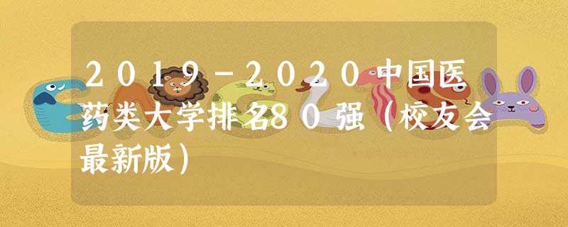 2019-2020中国医药类大学排名80强(校友会最新版) 2019-2020中国医药类大学排名80强(校友会最新版)