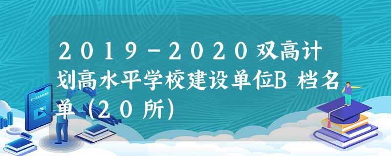 2019-2020双高计划高水平学校建设单位B档名单(20所) 2019-2020双高计划高水平学校建设单位B档名单(20所)