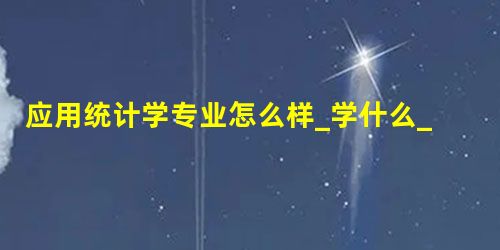 应用统计学专业怎么样_学什么_前景好吗 应用统计学专业怎么样_学什么_前景好吗