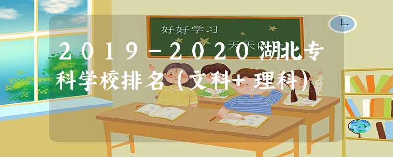2019-2020湖北专科学校排名(文科+理科) 2019-2020湖北专科学校排名(文科+理科)