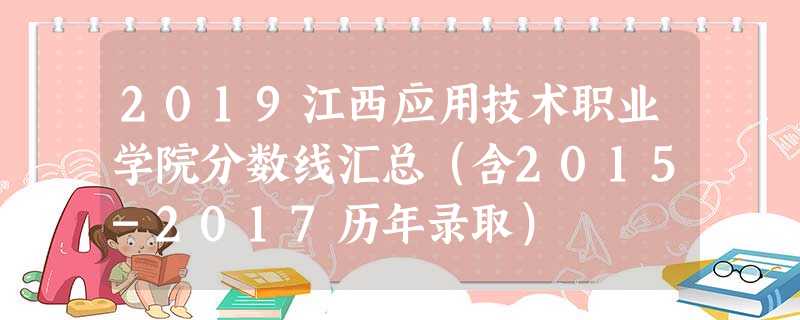 2019江西应用技术职业学院分数线汇总(含2015-2017历年录取) 2019江西应用技术职业学院分数线汇总(含2015-2017历年录取)