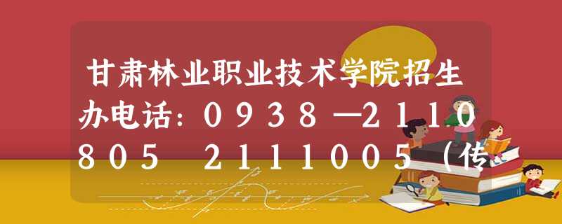 甘肃林业职业技术学院招生办电话:0938—2110805 2111005(传真) 甘肃林业职业技术学院招生办电话:0938—2110805 2111005(传真)