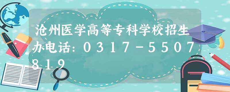 沧州医学高等专科学校招生办电话:0317-5507819 沧州医学高等专科学校招生办电话:0317-5507819