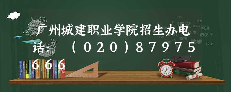广州城建职业学院招生办电话: (020)87975666 广州城建职业学院招生办电话: (020)87975666