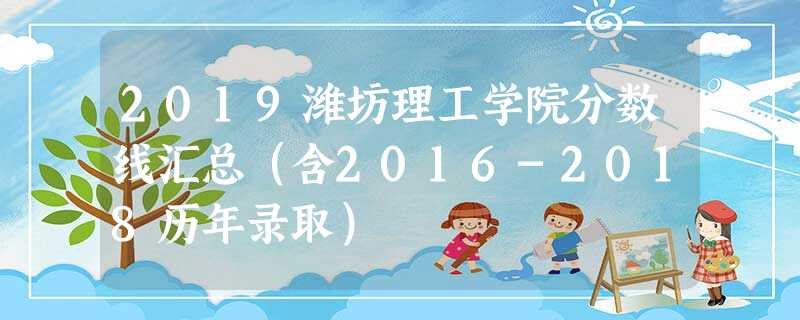 2019潍坊理工学院分数线汇总(含2016-2018历年录取) 2019潍坊理工学院分数线汇总(含2016-2018历年录取)