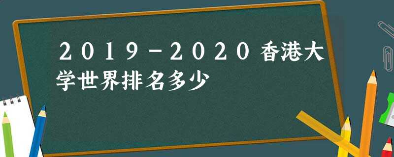 2019-2020香港大学世界排名多少 2019-2020香港大学世界排名多少