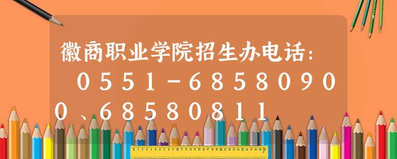 徽商职业学院招生办电话: 0551-68580900、68580811 徽商职业学院招生办电话: 0551-68580900、68580811