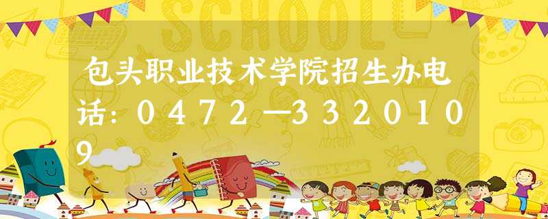 包头职业技术学院招生办电话:0472—3320109 包头职业技术学院招生办电话:0472—3320109
