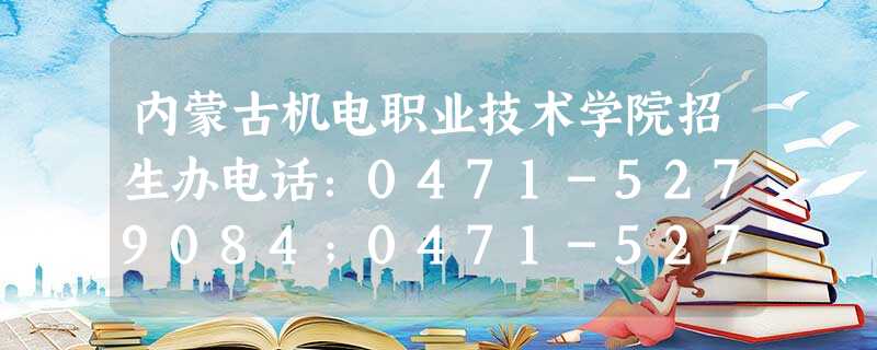 内蒙古机电职业技术学院招生办电话:0471-5279084;0471-5279085 内蒙古机电职业技术学院招生办电话:0471-5279084;0471-5279085