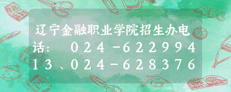 辽宁金融职业学院招生办电话: 024-62299413、024-62837633 辽宁金融职业学院招生办电话: 024-62299413、024-62837633