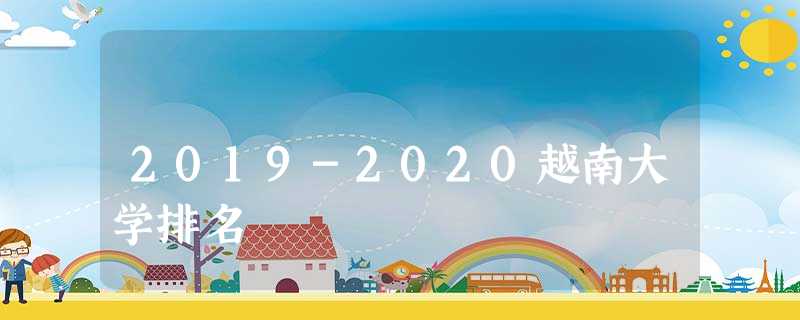 2019-2020越南大学排名 2019-2020越南大学排名