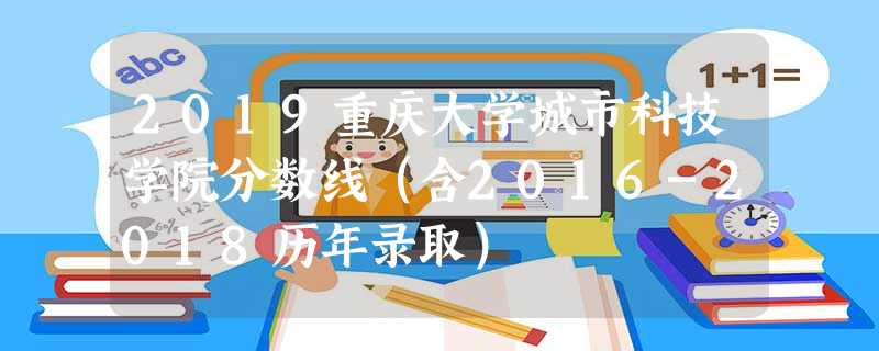 2019重庆大学城市科技学院分数线(含2016-2018历年录取) 2019重庆大学城市科技学院分数线(含2016-2018历年录取)