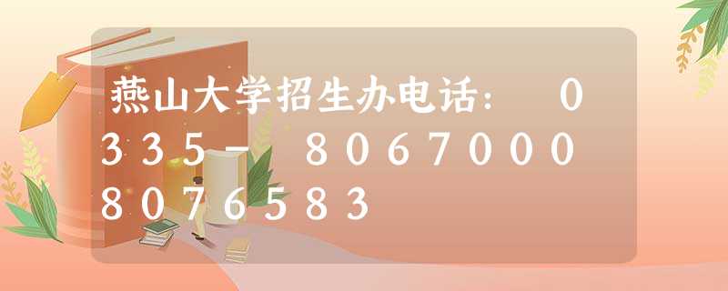 燕山大学招生办电话: 0335- 8067000 8076583 燕山大学招生办电话: 0335- 8067000 8076583