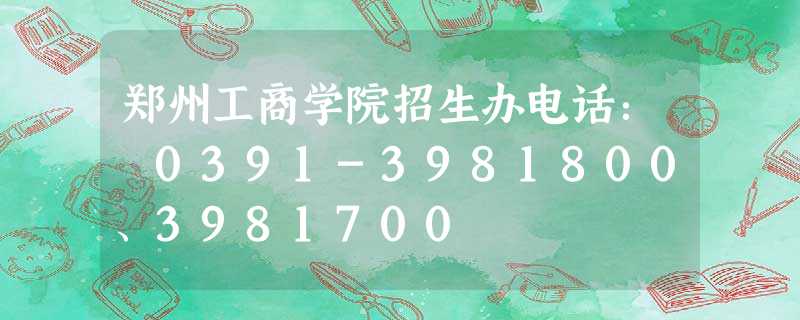 郑州工商学院招生办电话: 0391-3981800、3981700 郑州工商学院招生办电话: 0391-3981800、3981700