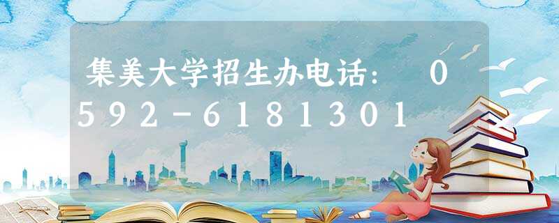 集美大学招生办电话: 0592-6181301 集美大学招生办电话: 0592-6181301