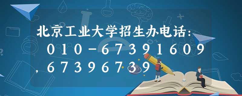 北京工业大学招生办电话: 010-67391609,67396739 北京工业大学招生办电话: 010-67391609,67396739