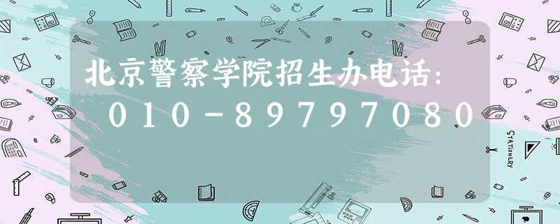 北京警察学院招生办电话: 010-89797080 北京警察学院招生办电话: 010-89797080