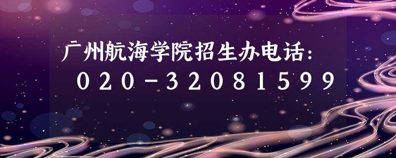 广州航海学院招生办电话: 020-32081599 广州航海学院招生办电话: 020-32081599