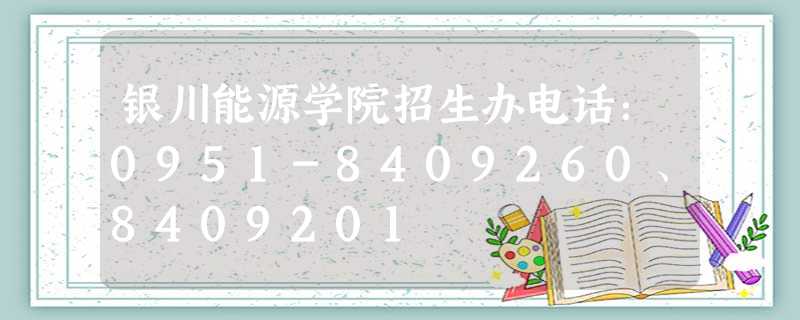 银川能源学院招生办电话:0951-8409260、8409201 银川能源学院招生办电话:0951-8409260、8409201