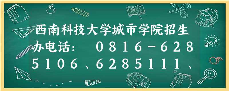 西南科技大学城市学院招生办电话: 0816-6285106、6285111、6285222、6285278 西南科技大学城市学院招生办电话: 0816-6285106、6285111、6285222、6285278