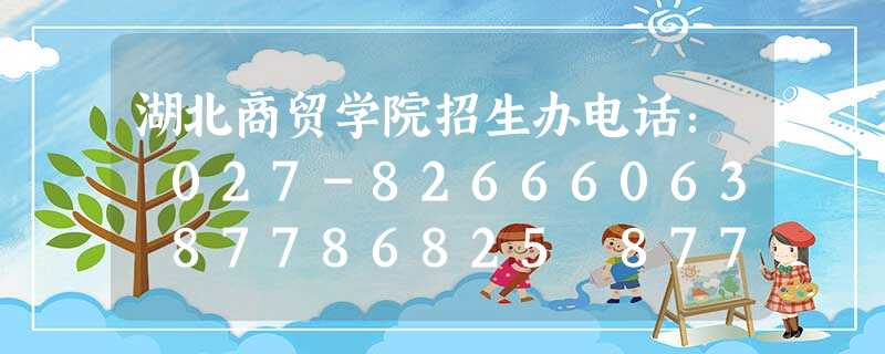 湖北商贸学院招生办电话: 027-82666063 87786825 87786820 湖北商贸学院招生办电话: 027-82666063 87786825 87786820