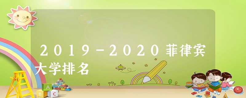 2019-2020菲律宾大学排名 2019-2020菲律宾大学排名