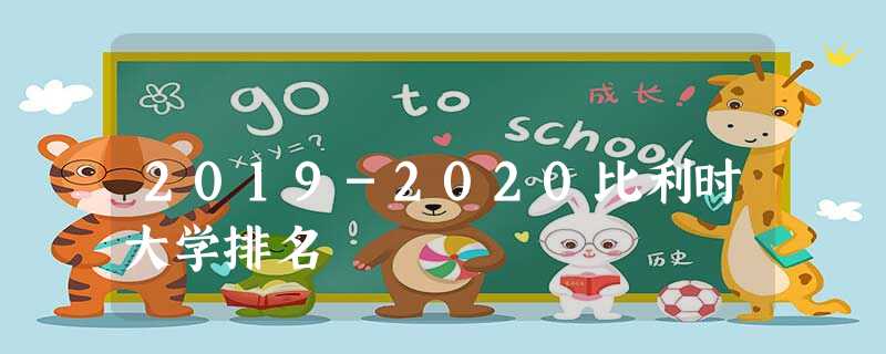 2019-2020比利时大学排名 2019-2020比利时大学排名