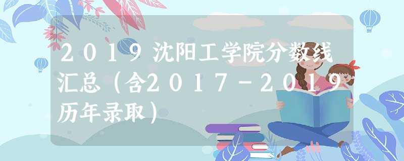 2019沈阳工学院分数线汇总(含2017-2019历年录取) 2019沈阳工学院分数线汇总(含2017-2019历年录取)