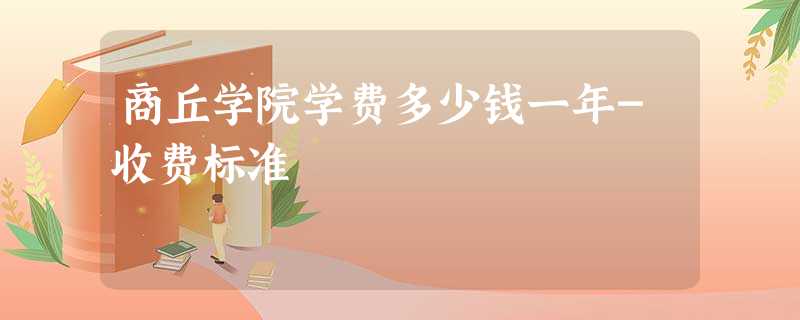 商丘学院学费多少钱一年-收费标准 商丘学院学费多少钱一年-收费标准