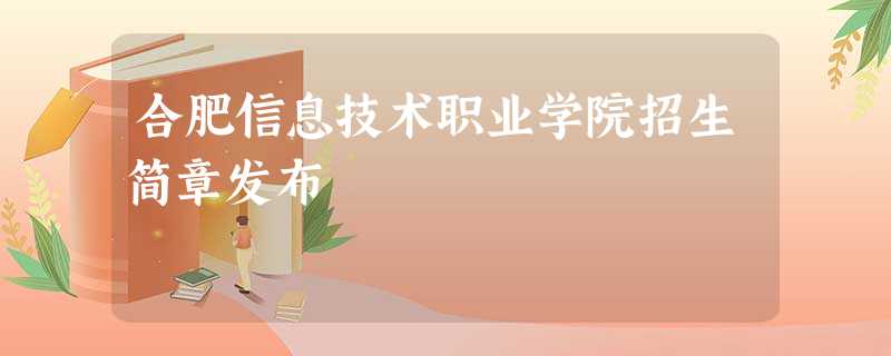 合肥信息技术职业学院招生简章发布 合肥信息技术职业学院招生简章发布
