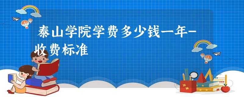 泰山学院学费多少钱一年-收费标准 泰山学院学费多少钱一年-收费标准