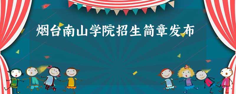 烟台南山学院招生简章发布 烟台南山学院招生简章发布