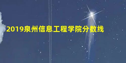 2019泉州信息工程学院分数线汇总(含2016-2018历年录取) 2019泉州信息工程学院分数线汇总(含2016-2018历年录取)