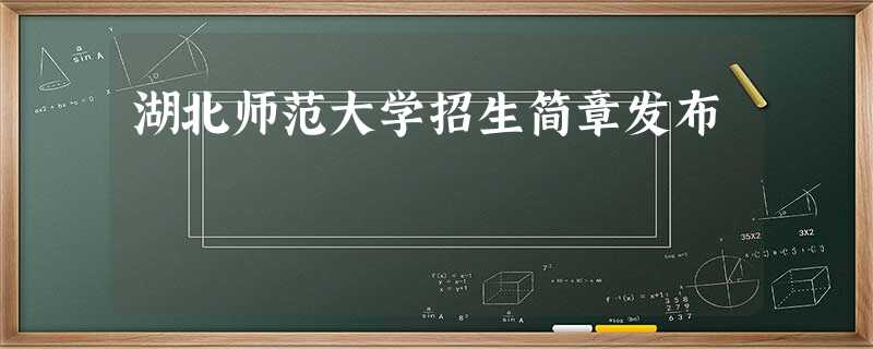 湖北师范大学招生简章发布 湖北师范大学招生简章发布