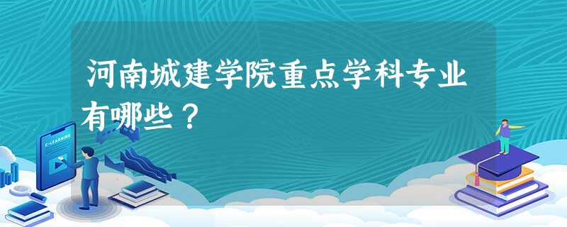 河南城建学院重点学科专业有哪些? 河南城建学院重点学科专业有哪些?