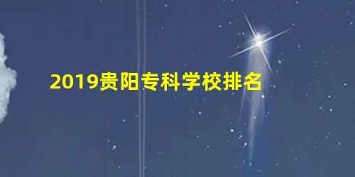 2019贵阳专科学校排名 2019贵阳专科学校排名