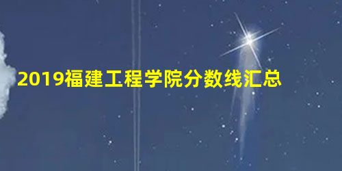 2019福建工程学院分数线汇总(含2017-2019历年录取) 2019福建工程学院分数线汇总(含2017-2019历年录取)
