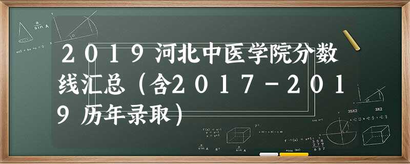 2019河北中医学院分数线汇总(含2017-2019历年录取) 2019河北中医学院分数线汇总(含2017-2019历年录取)