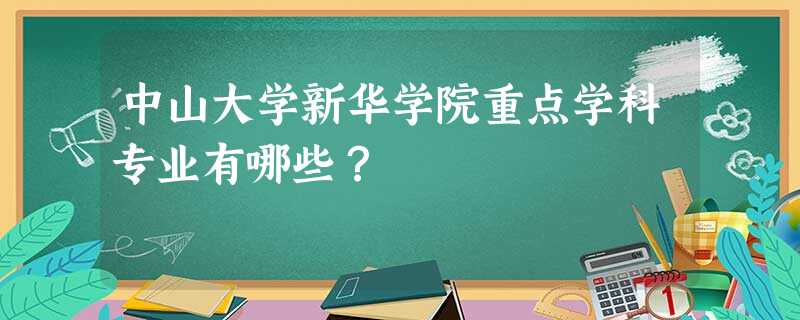 中山大学新华学院重点学科专业有哪些? 中山大学新华学院重点学科专业有哪些?
