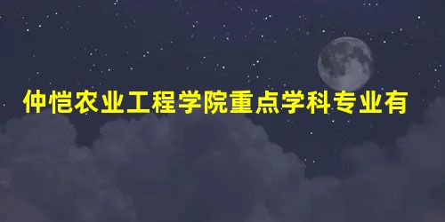 仲恺农业工程学院重点学科专业有哪些? 仲恺农业工程学院重点学科专业有哪些?