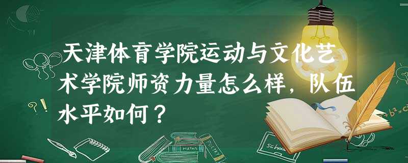天津体育学院运动与文化艺术学院师资力量怎么样,队伍水平如何? 天津体育学院运动与文化艺术学院师资力量怎么样,队伍水平如何?