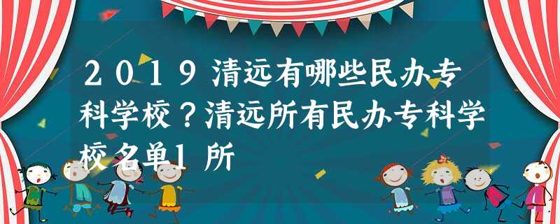 2019清远有哪些民办专科学校?清远所有民办专科学校名单1所 2019清远有哪些民办专科学校?清远所有民办专科学校名单1所