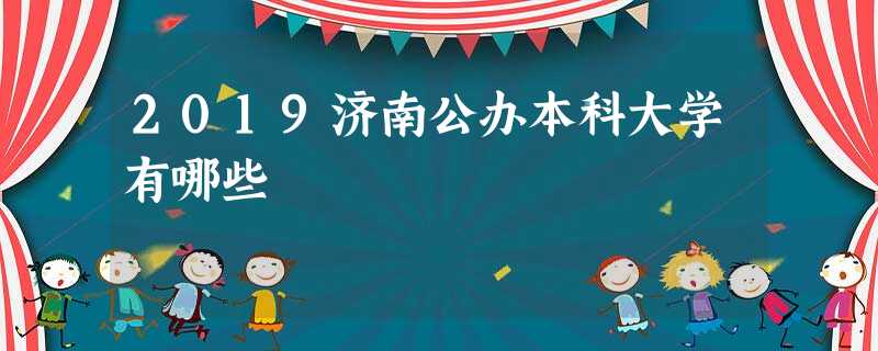 2019济南公办本科大学有哪些 2019济南公办本科大学有哪些