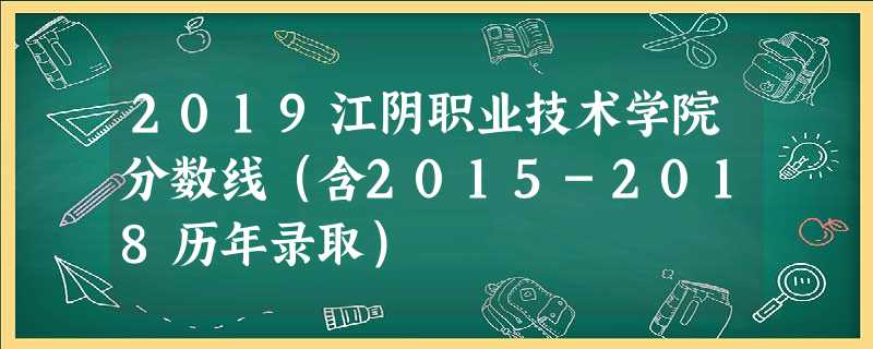 2019江阴职业技术学院分数线(含2015-2018历年录取) 2019江阴职业技术学院分数线(含2015-2018历年录取)