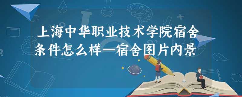 上海中华职业技术学院宿舍条件怎么样—宿舍图片内景 上海中华职业技术学院宿舍条件怎么样—宿舍图片内景