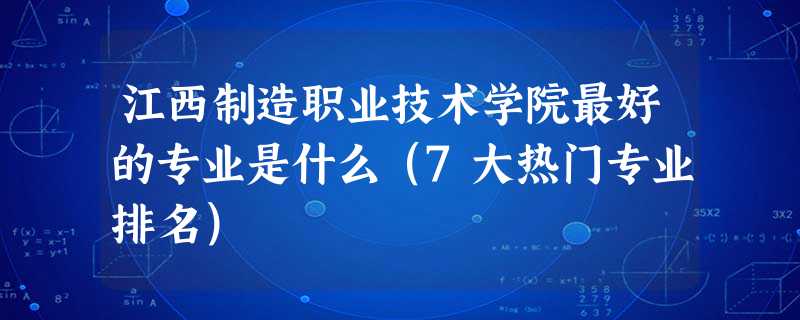 江西制造职业技术学院最好的专业是什么(7大热门专业排名) 江西制造职业技术学院最好的专业是什么(7大热门专业排名)